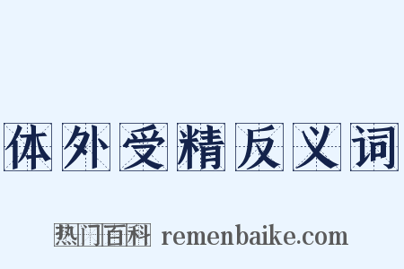 体外受精反义词是什么意思的图片